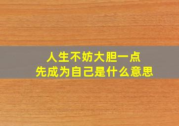 人生不妨大胆一点 先成为自己是什么意思